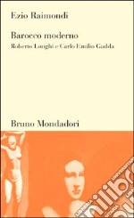 Barocco moderno. Roberto Longhi e Carlo Emilio Gadda libro