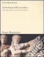 Archeologia della nostalgia. Come i greci reinventarono il loro passato libro