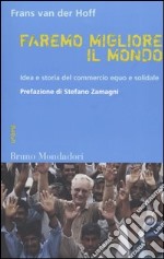 Faremo migliore il mondo. Idea e storia del commercio equo e solidale libro