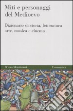 Miti e personaggi del Medioevo. Dizionario di storia, letteratura, arte, musica e cinema libro