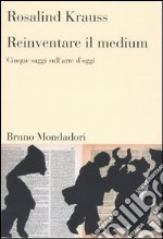 Reinventare il medium. Cinque saggi sull'arte d'oggi libro