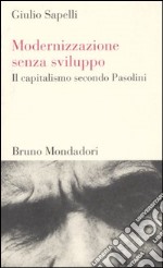 Modernizzazione senza sviluppo. Il capitalismo secondo Pasolini libro