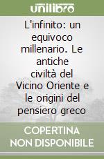 L'infinito: un equivoco millenario. Le antiche civiltà del Vicino Oriente e le origini del pensiero greco