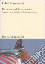 Il consumo delle immagini. Estetica e beni simbolici nella fiction economy libro