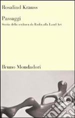 Passaggi. Storia della scultura da Rodin alla Land Art libro