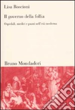 Il governo della follia. Ospedali, medici e pazzi nell'età moderna libro