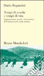 Tempi di scuola, tempi di vita. Organizzazione sociale e destinazione dell'infanzia nella storia italiana