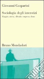 Sociologia degli interstizi. Viaggio, attesa, silenzio, sorpresa, dono libro