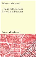 L'Italia delle regioni. Il Nord e la padania libro