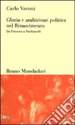 Gloria e ambizione politica nel Rinascimento. Da Petrarca a Machiavelli libro