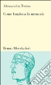 Come funziona la memoria. Le basi neurali della capacità di ricordare libro