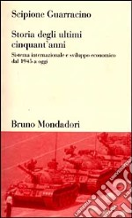 Storia degli ultimi cinquant'anni. Sistema internazionale e sviluppo economico dal 1945 ad oggi libro