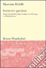 Interessi e passioni. Storia dei partiti politici italiani tra l'Europa e il Mediterraneo libro