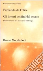 Gli incerti confini del cosmo. Dai buchi neri alle macchine del tempo libro