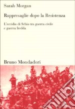 Rappresaglie dopo la Resistenza. L'eccidio di Schio tra guerra civile e guerra fredda libro