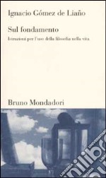 Sul fondamento. Istruzioni per l'uso della filosofia nella vita