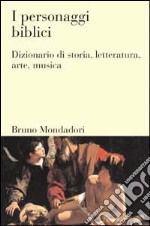 I personaggi biblici. Dizionario di storia, letteratura, arte, musica