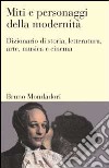 Miti e personaggi della modernità. Dizionario di storia, letteratura, arte, musica, cinema libro