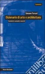 Dizionario di arte e architettura. I termini, le correnti, i concetti libro