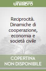 Reciprocità. Dinamiche di cooperazione, economia e società civile libro