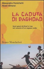 La caduta di Baghdad. Venti giorni di jihad in Iraq nel racconto di un ragazzo arabo