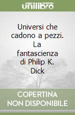 Universi che cadono a pezzi. La fantascienza di Philip K. Dick libro