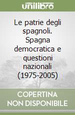 Le patrie degli spagnoli. Spagna democratica e questioni nazionali (1975-2005) libro