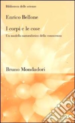 I corpi e le cose. Un modello naturalistico della conoscenza libro