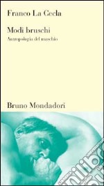 Modi bruschi. Antropologia del maschio libro