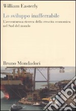 Lo sviluppo inafferrabile. L'avventurosa ricerca della crescita economica nel Sud del mondo libro