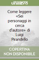 Come leggere «Sei personaggi in cerca d'autore» di Luigi Pirandello libro