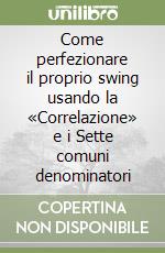 Come perfezionare il proprio swing usando la «Correlazione» e i Sette comuni denominatori