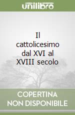 Il cattolicesimo dal XVI al XVIII secolo libro