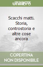 Scacchi matti. Storia, controstoria e altre cose ancora libro