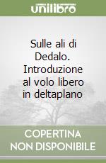 Sulle ali di Dedalo. Introduzione al volo libero in deltaplano libro