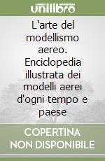 L'arte del modellismo aereo. Enciclopedia illustrata dei modelli aerei d'ogni tempo e paese libro