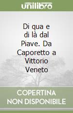 Di qua e di là dal Piave. Da Caporetto a Vittorio Veneto libro