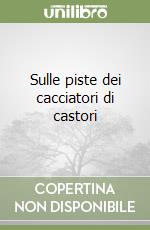 Sulle piste dei cacciatori di castori libro