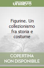 Figurine. Un collezionismo fra storia e costume libro