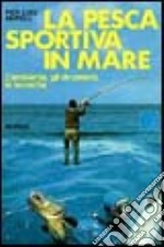 La pesca sportiva in mare. L'ambiente, gli strumenti, le tecniche libro