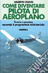 Come diventare pilota d'aeroplano. Teoria e pratica secondo il programma ministeriale libro di Visani Gilberto