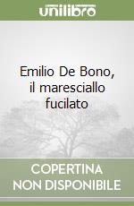 Emilio De Bono, il maresciallo fucilato