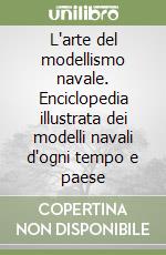 L'arte del modellismo navale. Enciclopedia illustrata dei modelli navali d'ogni tempo e paese libro