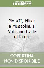 Pio XII, Hitler e Mussolini. Il Vaticano fra le dittature libro