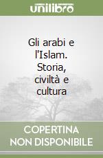 Gli arabi e l'Islam. Storia, civiltà e cultura libro
