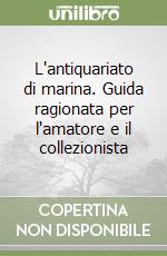 L'antiquariato di marina. Guida ragionata per l'amatore e il collezionista libro