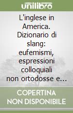 L'inglese in America. Dizionario di slang: eufemismi, espressioni colloquiali non ortodosse e proibite. Inglese-italiano e italiano-inglese