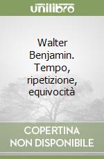 Walter Benjamin. Tempo, ripetizione, equivocità libro