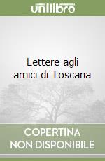 Lettere agli amici di Toscana libro