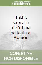 Takfir. Cronaca dell'ultima battaglia di Alamein libro